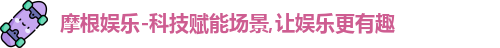 摩根娱乐-科技赋能场景,让娱乐更有趣